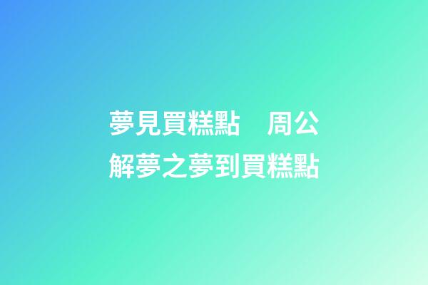 夢見買糕點　周公解夢之夢到買糕點